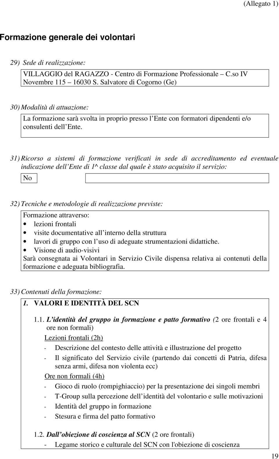 31) Ricorso a sistemi di formazione verificati in sede di accreditamento ed eventuale indicazione dell Ente di 1^ classe dal quale è stato acquisito il servizio: No 32) Tecniche e metodologie di