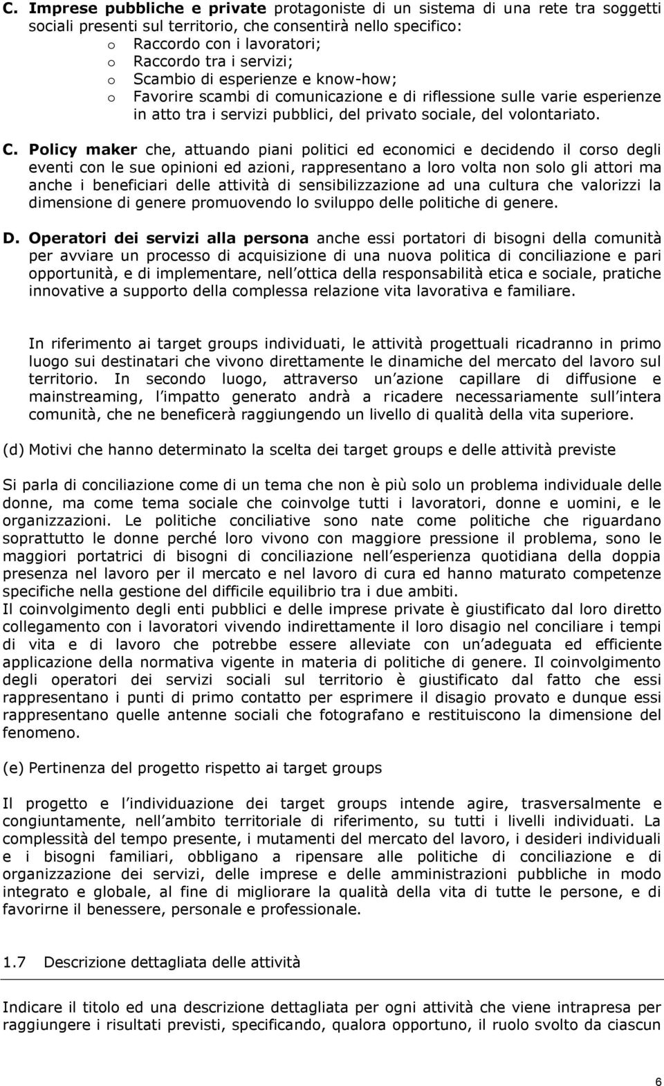 Policy maker che, attuando piani politici ed economici e decidendo il corso degli eventi con le sue opinioni ed azioni, rappresentano a loro volta non solo gli attori ma anche i beneficiari delle