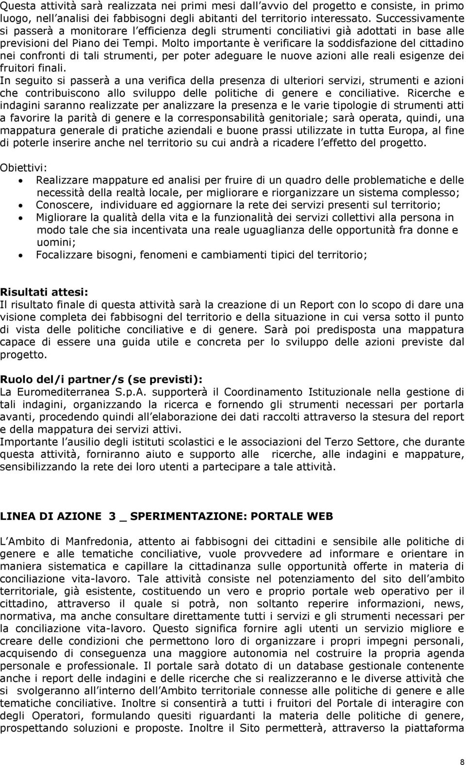 Molto importante è verificare la soddisfazione del cittadino nei confronti di tali strumenti, per poter adeguare le nuove azioni alle reali esigenze dei fruitori finali.