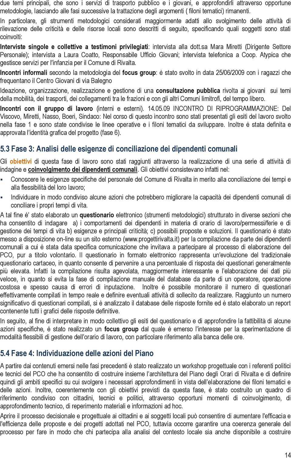 In particolare, gli strumenti metodologici considerati maggiormente adatti allo svolgimento delle attività di rilevazione delle criticità e delle risorse locali sono descritti di seguito,