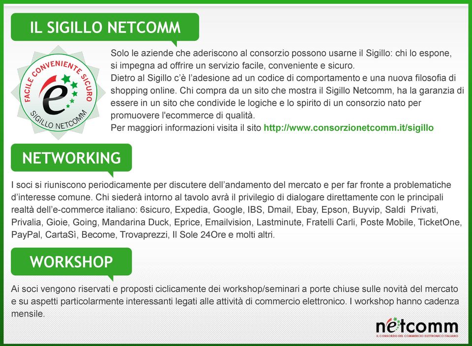 Privalia, Gioie, Going, Mandarina Duck, Eprice, Emailvision, Lastminute, Fratelli Carli, Poste Mobile, TicketOne, PayPal, CartaSì, Become, Trovaprezzi, Il Sole 24Ore e molti altri.