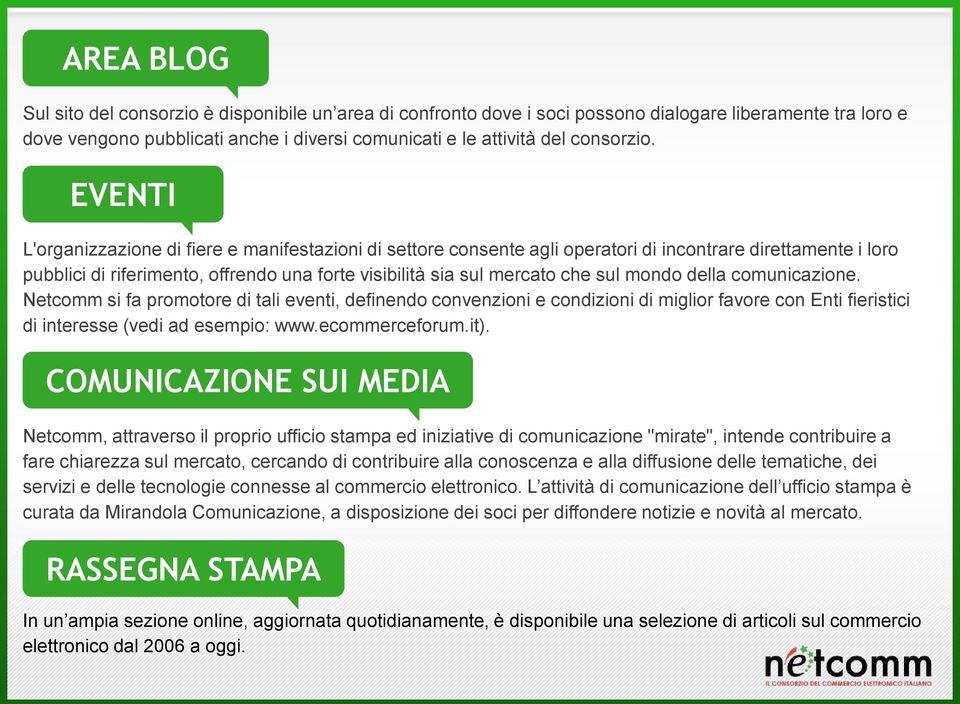 mondo della comunicazione. Netcomm si fa promotore di tali eventi, definendo convenzioni e condizioni di miglior favore con Enti fieristici di interesse (vedi ad esempio: www.ecommerceforum.it).