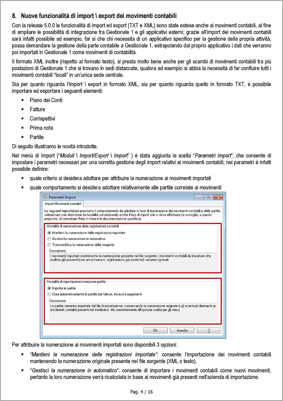 all import dei movimenti contabili sarà infatti possibile ad esempio, far sì che chi necessita di un applicativo specifico per la gestione della propria attività, possa demandare la gestione della