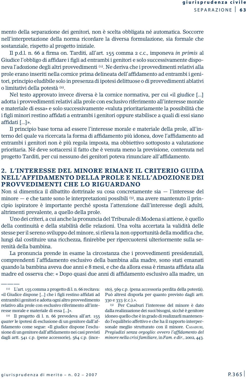 Ne deriva che i provvedimenti relativi alla prole erano inseriti nella cornice prima delineata dell affidamento ad entrambi i genitori, principio eludibile solo in presenza di ipotesi delittuose o di