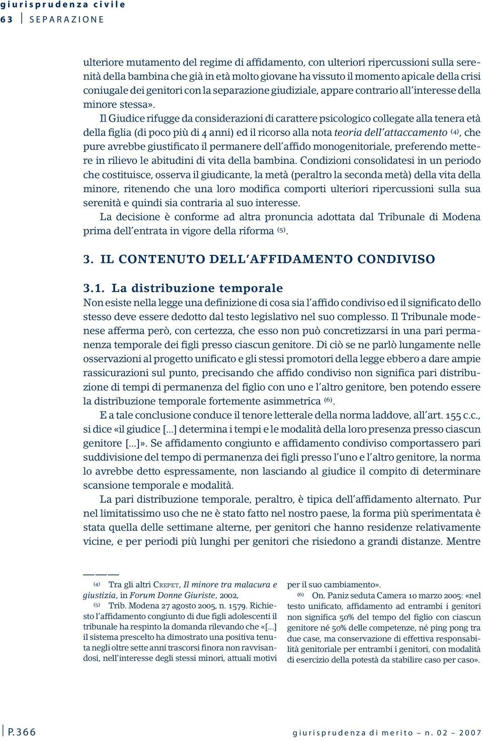 Il Giudice rifugge da considerazioni di carattere psicologico collegate alla tenera età della figlia (di poco più di 4 anni) ed il ricorso alla nota teoria dell attaccamento (4), che pure avrebbe