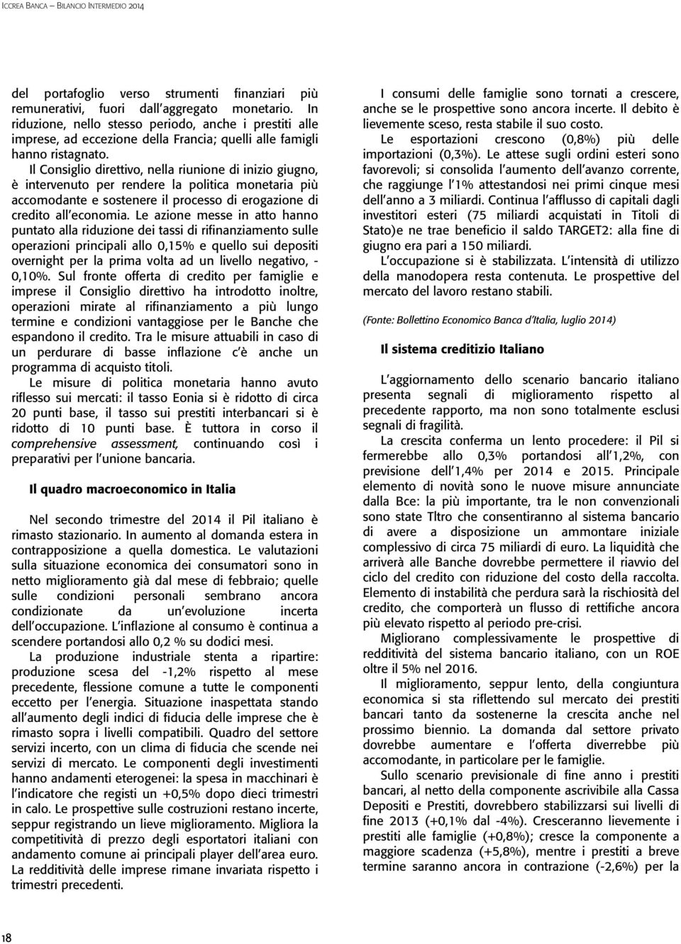 Il Consiglio direttivo, nella riunione di inizio giugno, è intervenuto per rendere la politica monetaria più accomodante e sostenere il processo di erogazione di credito all economia.