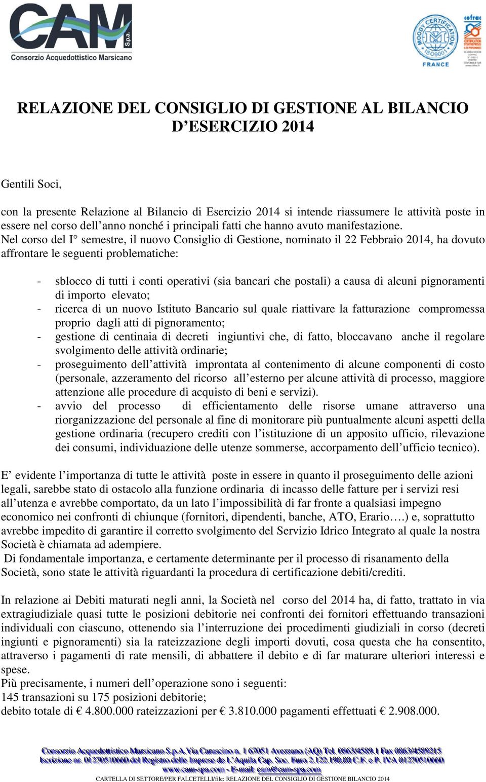 Nel corso del I semestre, il nuovo Consiglio di Gestione, nominato il 22 Febbraio 2014, ha dovuto affrontare le seguenti problematiche: - sblocco di tutti i conti operativi (sia bancari che postali)