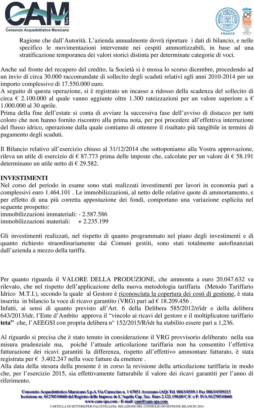 distinta per determinate categorie di voci. Anche sul fronte del recupero del credito, la Società si è mossa lo scorso dicembre, procedendo ad un invio di circa 30.