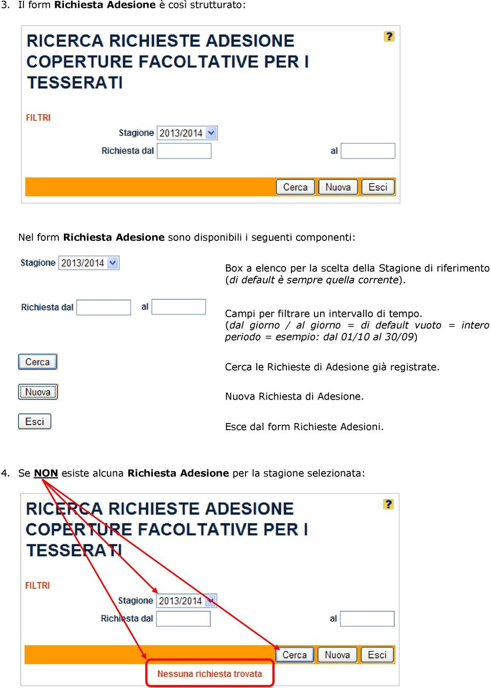 (dal giorno / al giorno = di default vuoto = intero periodo = esempio: dal 01/10 al 30/09) Cerca le Richieste di Adesione già