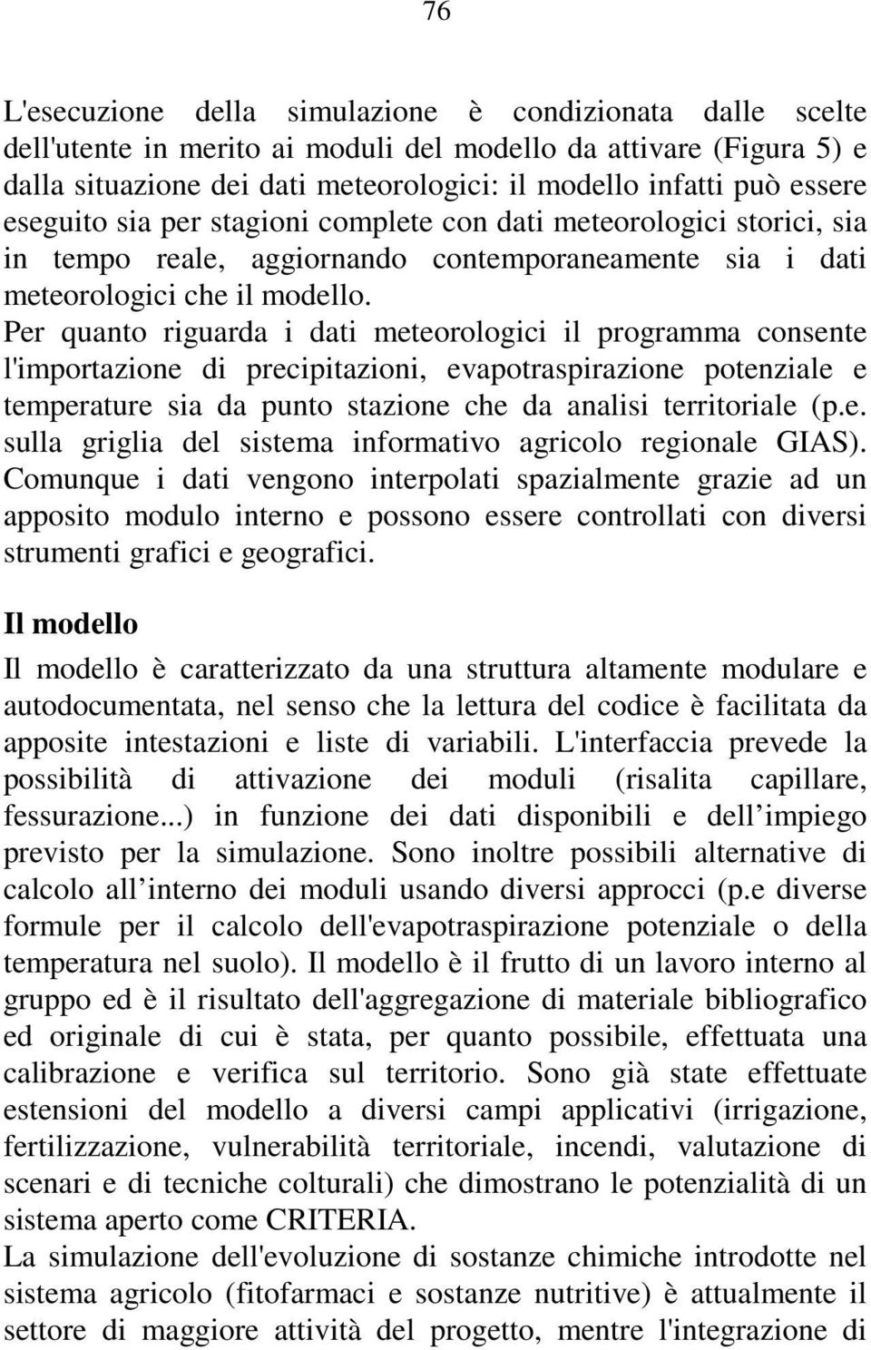 Per quanto riguarda i dati meteorologici il programma consente l'importazione di precipitazioni, evapotraspirazione potenziale e temperature sia da punto stazione che da analisi territoriale (p.e. sulla griglia del sistema informativo agricolo regionale GIAS).