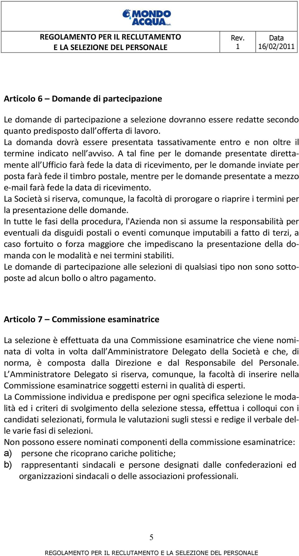 A tal fine per le domande presentate direttamente all Ufficio farà fede la data di ricevimento, per le domande inviate per posta farà fede il timbro postale, mentre per le domande presentate a mezzo