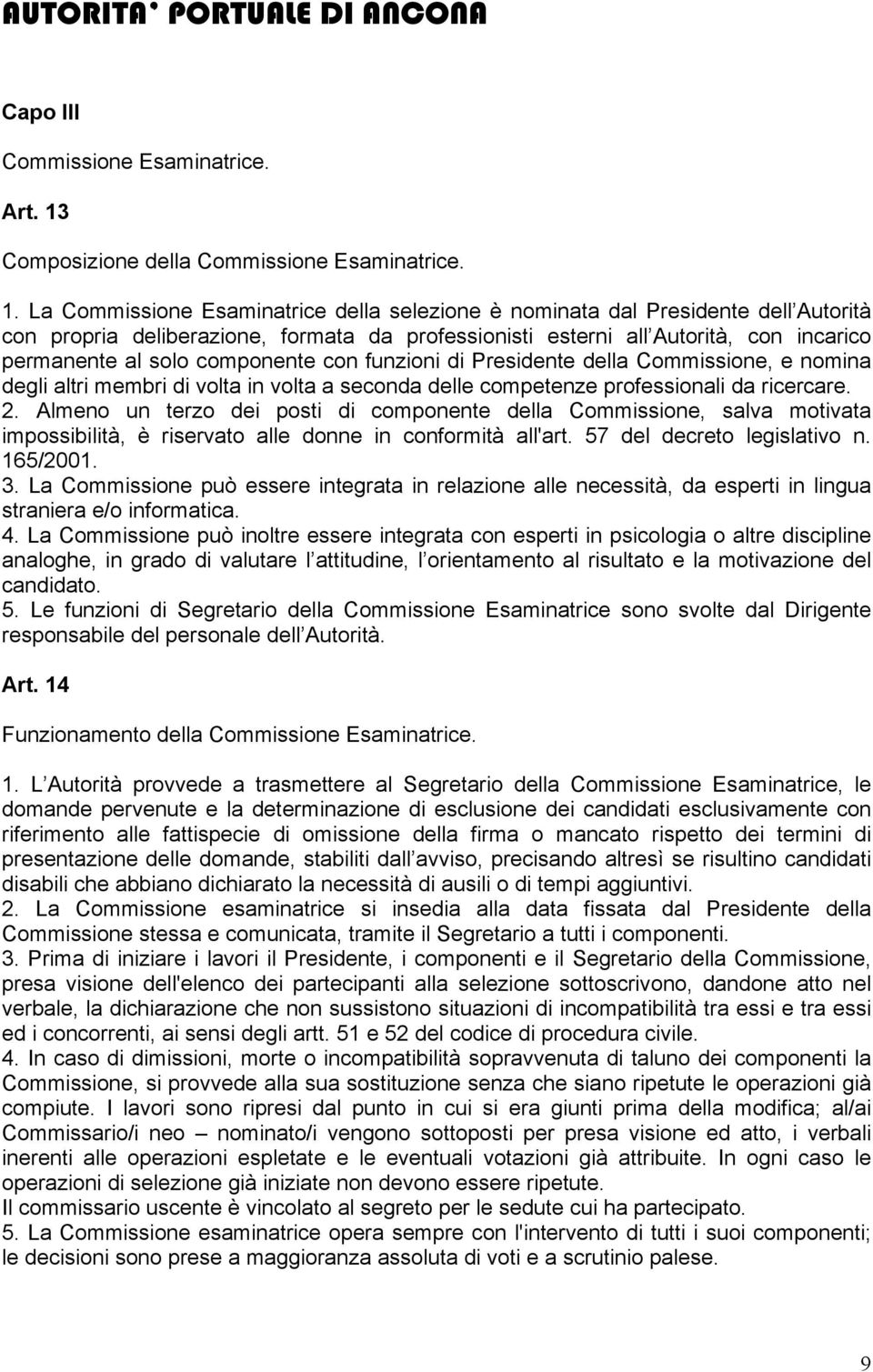 La Commissione Esaminatrice della selezione è nominata dal Presidente dell Autorità con propria deliberazione, formata da professionisti esterni all Autorità, con incarico permanente al solo