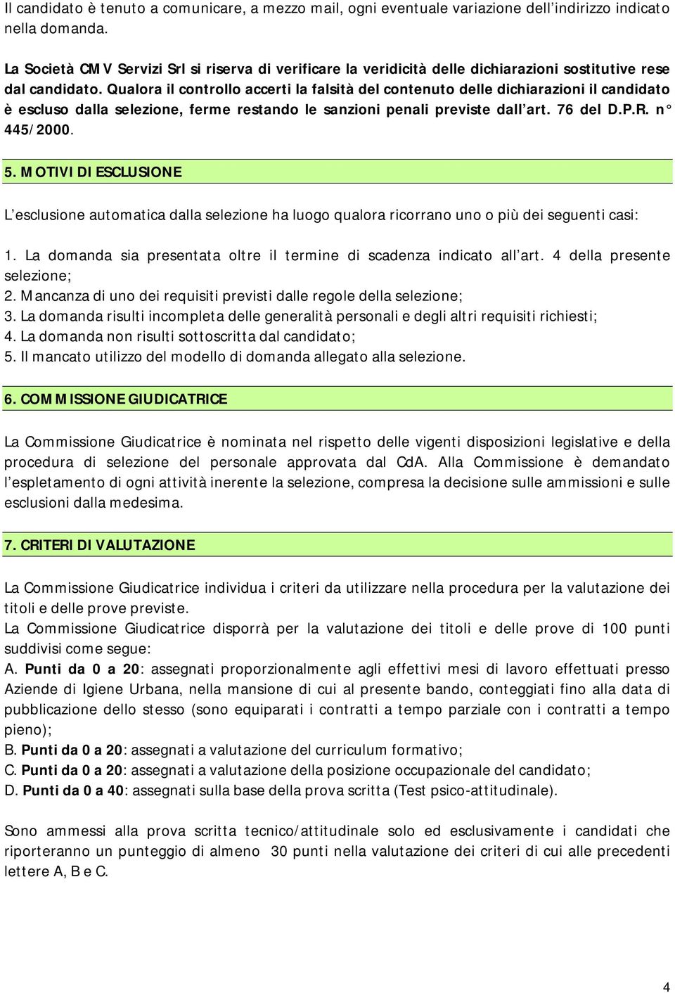 Qualora il controllo accerti la falsità del contenuto delle dichiarazioni il candidato è escluso dalla selezione, ferme restando le sanzioni penali previste dall art. 76 del D.P.R. n 445/2000. 5.