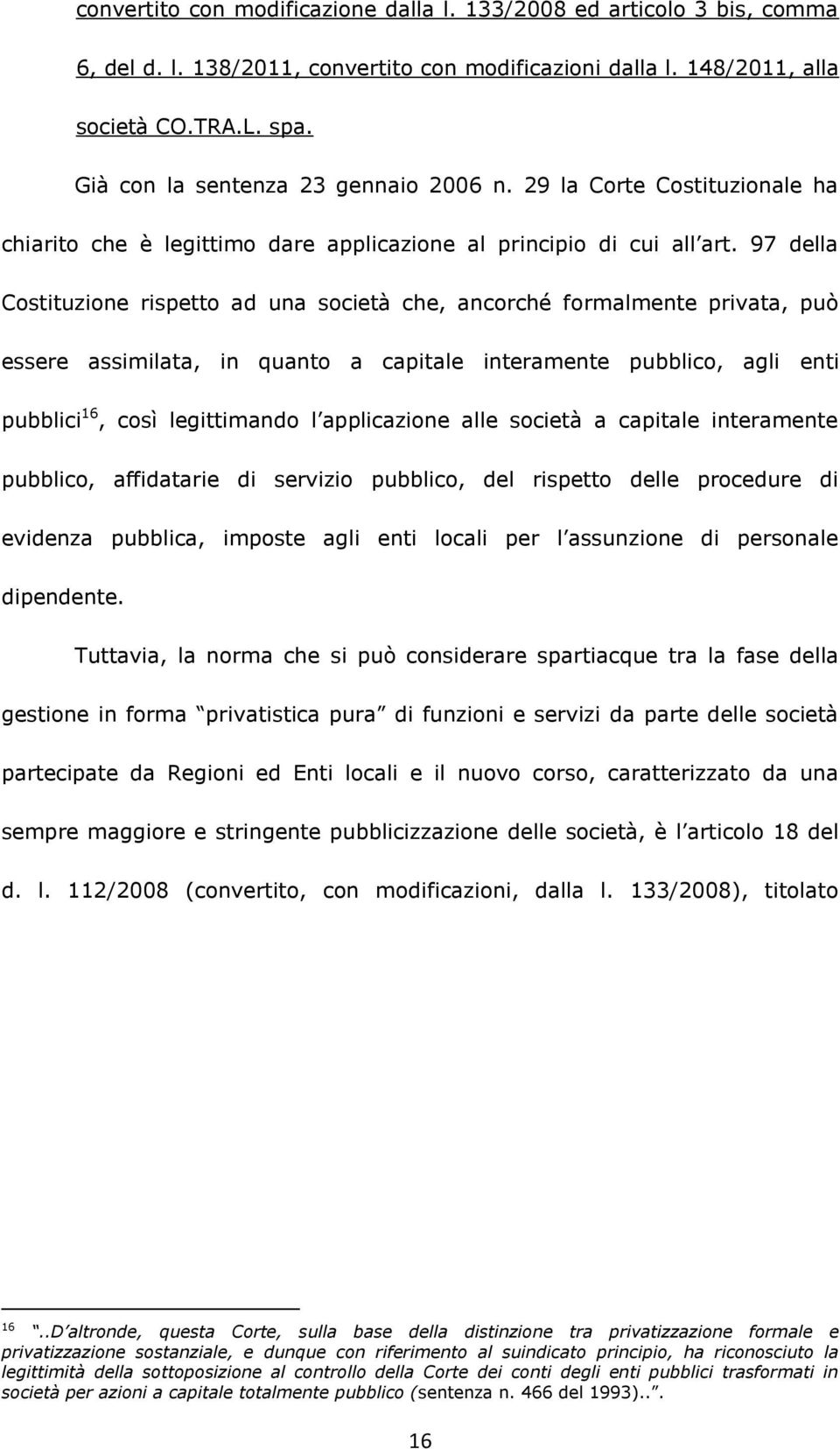 97 della Costituzione rispetto ad una società che, ancorché formalmente privata, può essere assimilata, in quanto a capitale interamente pubblico, agli enti pubblici 16, così legittimando l