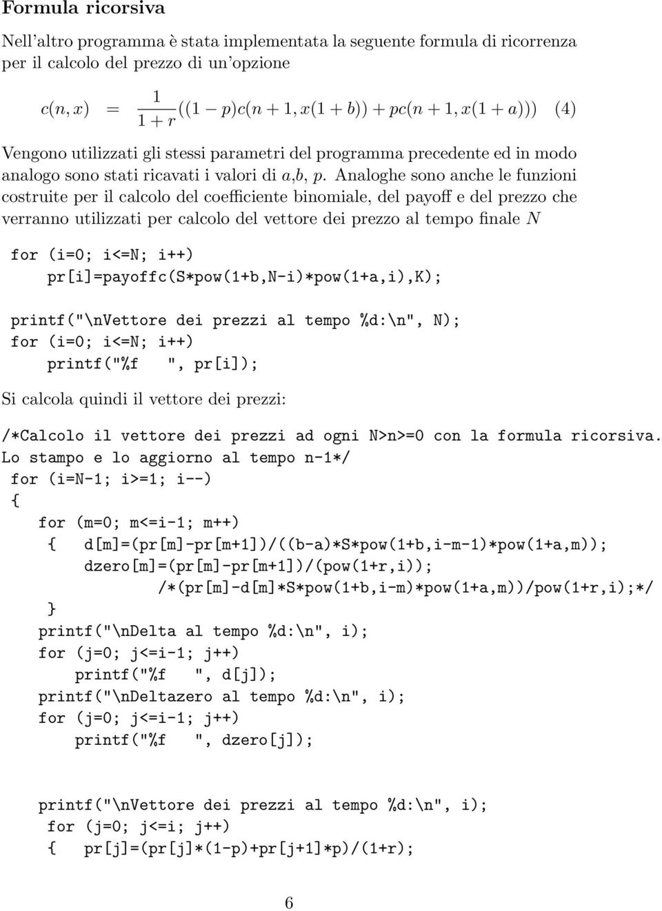 Analoghe sono anche le funzioni costruite per il calcolo del coefficiente binomiale, del payoff e del prezzo che verranno utilizzati per calcolo del vettore dei prezzo al tempo finale N