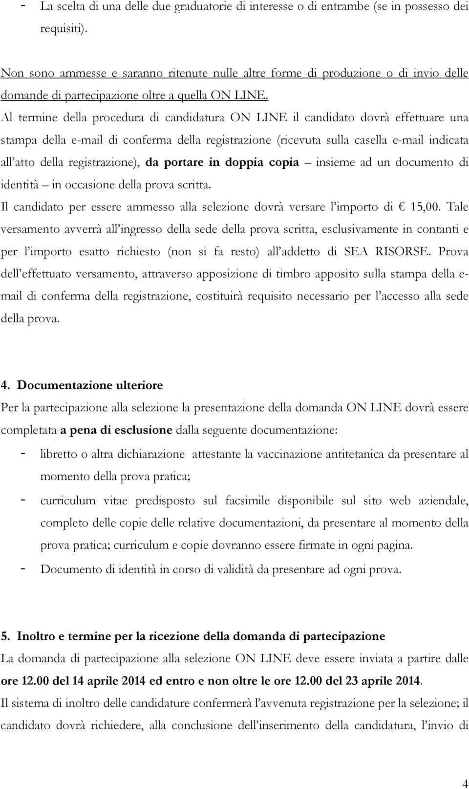 Al termine della procedura di candidatura ON LINE il candidato dovrà effettuare una stampa della e-mail di conferma della registrazione (ricevuta sulla casella e-mail indicata all atto della