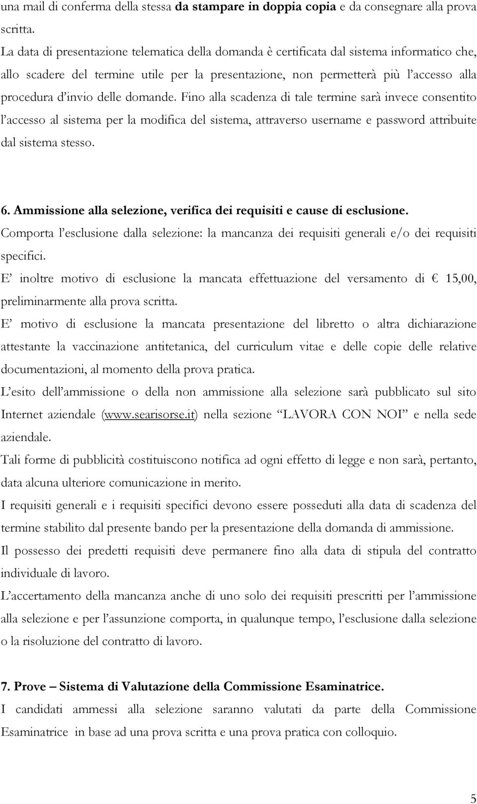 delle domande. Fino alla scadenza di tale termine sarà invece consentito l accesso al sistema per la modifica del sistema, attraverso username e password attribuite dal sistema stesso. 6.