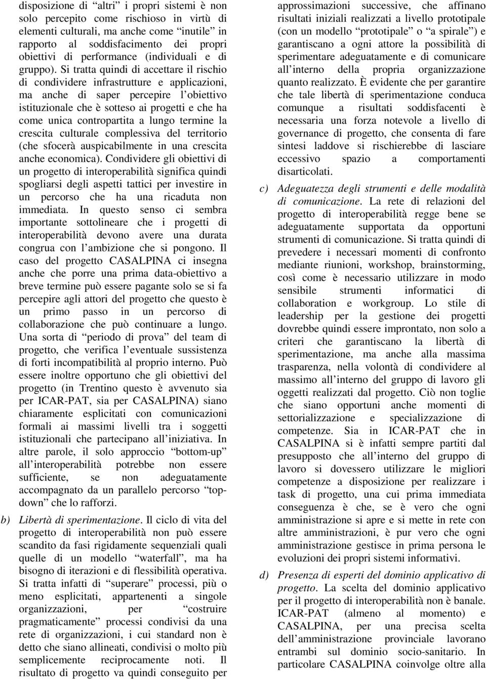 Si tratta quindi di accettare il rischio di condividere infrastrutture e applicazioni, ma anche di saper percepire l obiettivo istituzionale che è sotteso ai progetti e che ha come unica