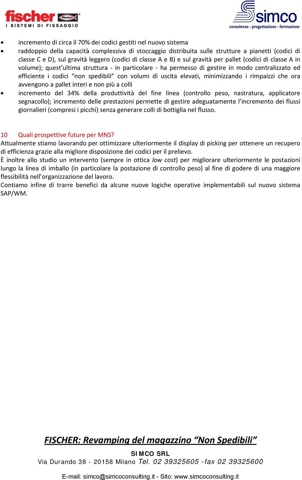 spedibili con volumi di uscita elevati, minimizzando i rimpaizzi che ora avvengono a pallet interi e non più a colli incremento del 34% della produttività del fine linea (controllo peso, nastratura,