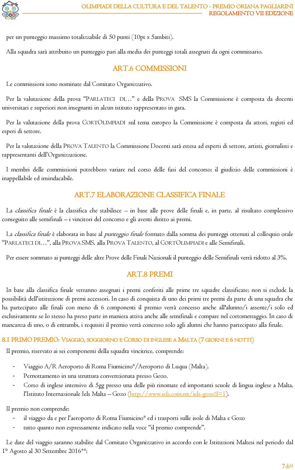 Per la valutazione della prova PARLATECI DI e della PROVA SMS la Commissione è composta da docenti universitari e superiori non insegnanti in alcun istituto rappresentato in gara.