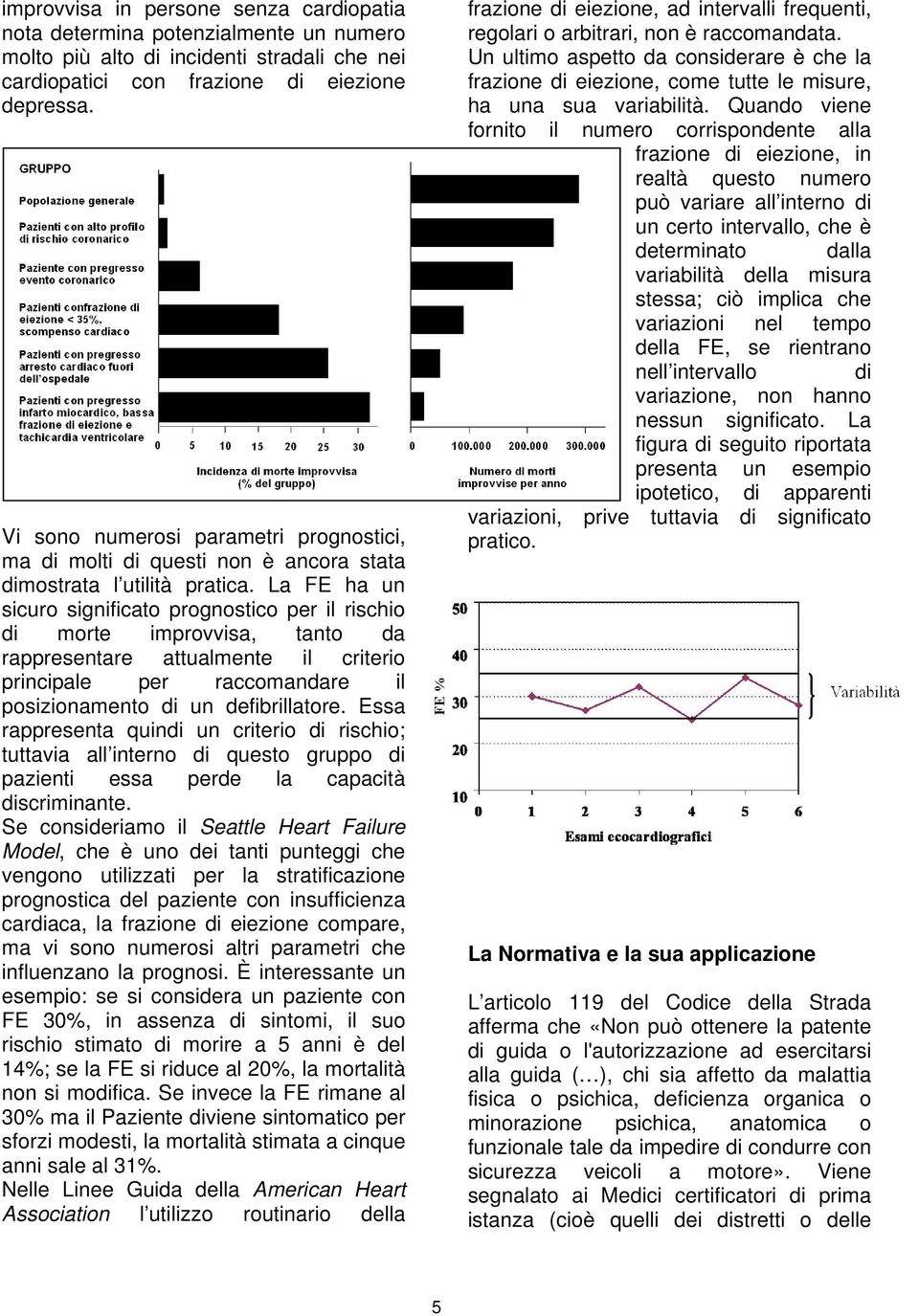 La FE ha un sicuro significato prognostico per il rischio di morte improvvisa, tanto da rappresentare attualmente il criterio principale per raccomandare il posizionamento di un defibrillatore.