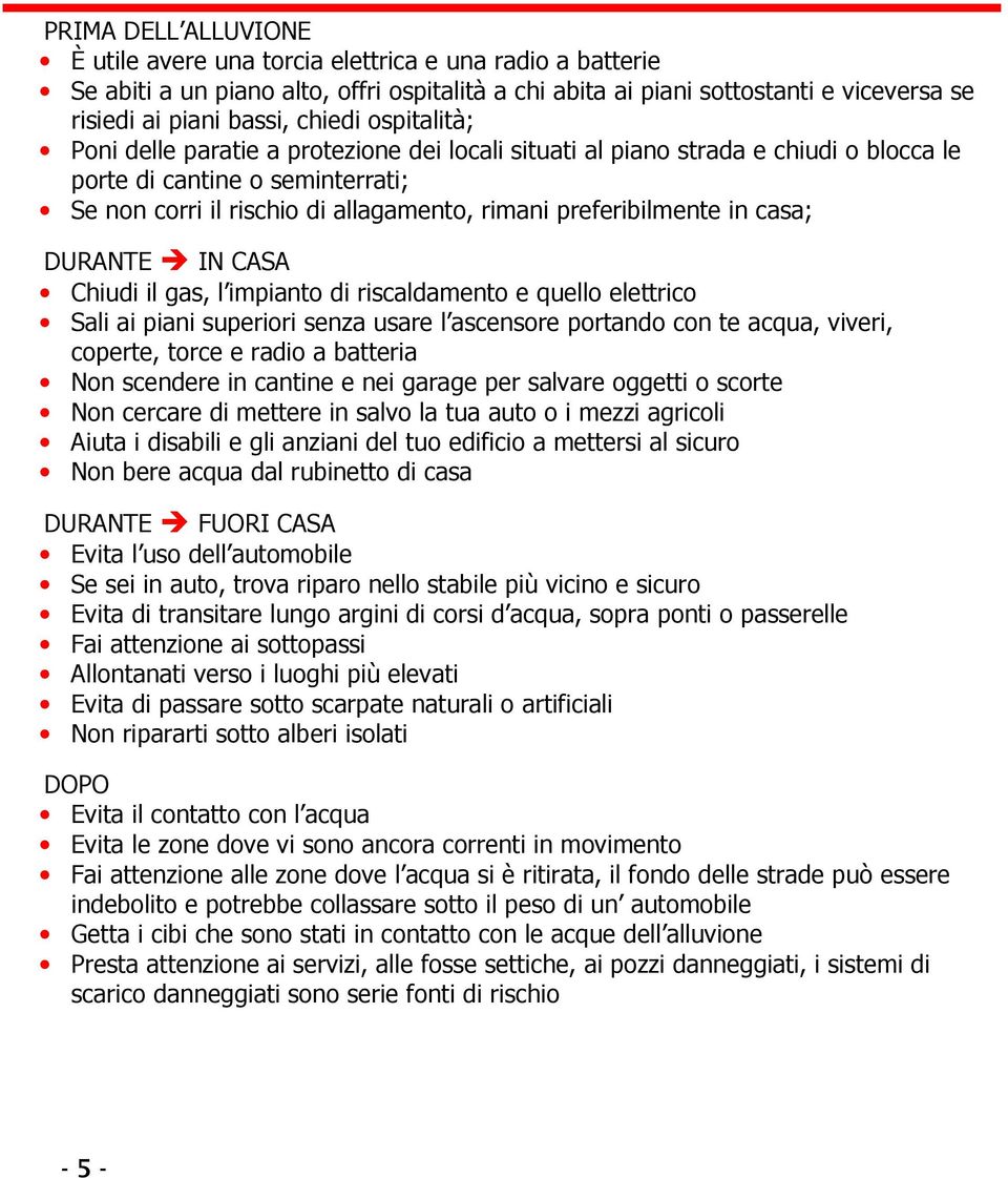 preferibilmente in casa; DURANTE IN CASA Chiudi il gas, l impianto di riscaldamento e quello elettrico Sali ai piani superiori senza usare l ascensore portando con te acqua, viveri, coperte, torce e