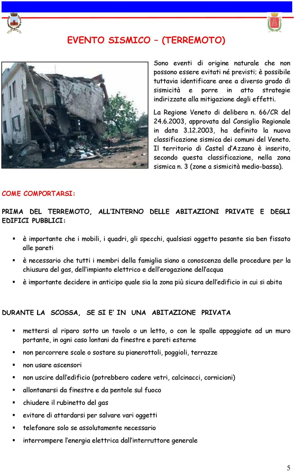 2003, ha definito la nuova classificazione sismica dei comuni del Veneto. Il territorio di Castel d Azzano è inserito, secondo questa classificazione, nella zona sismica n.