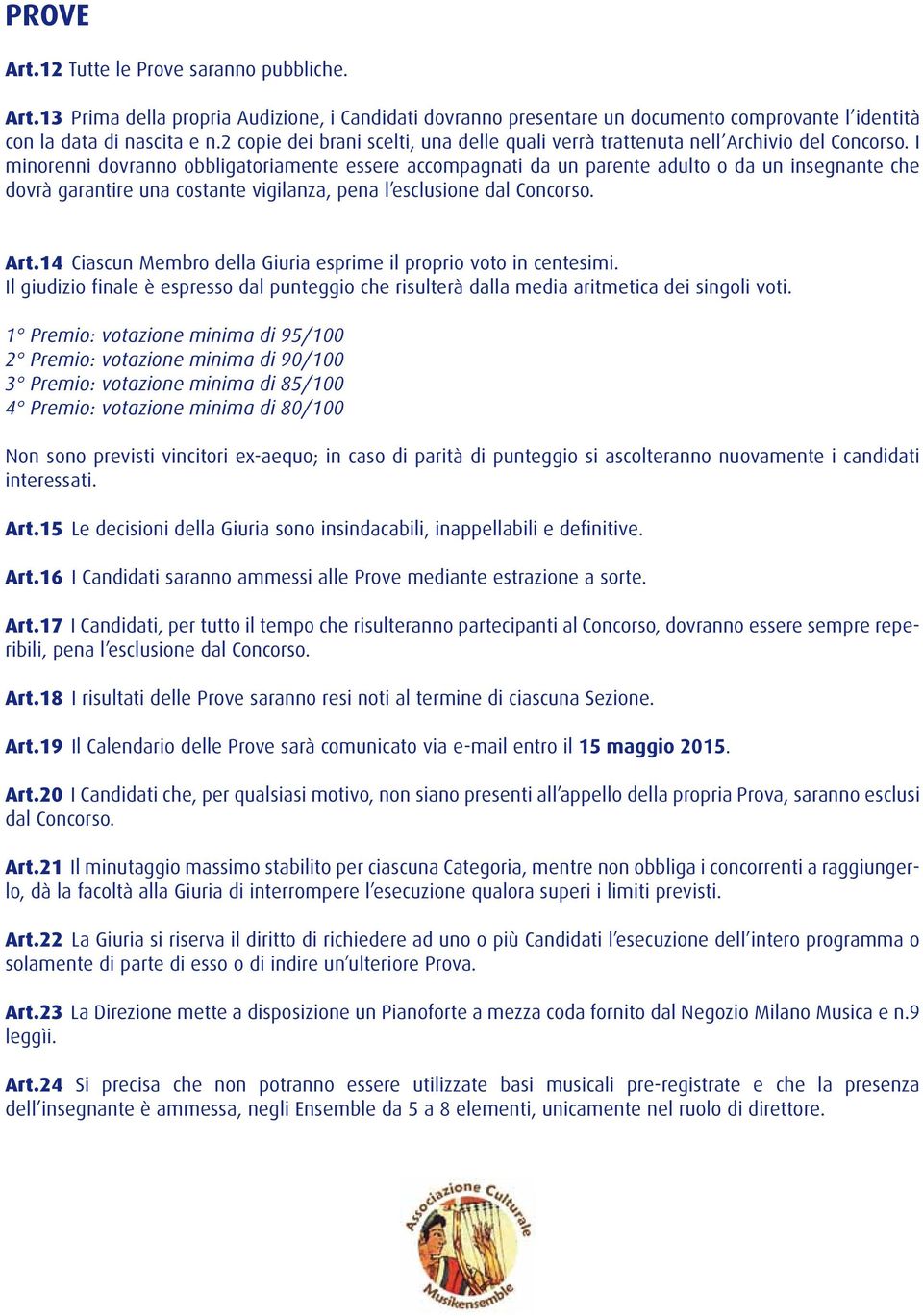 I minorenni dovranno obbligatoriamente essere accompagnati da un parente adulto o da un insegnante che dovrà garantire una costante vigilanza, pena l esclusione dal Concorso. Art.