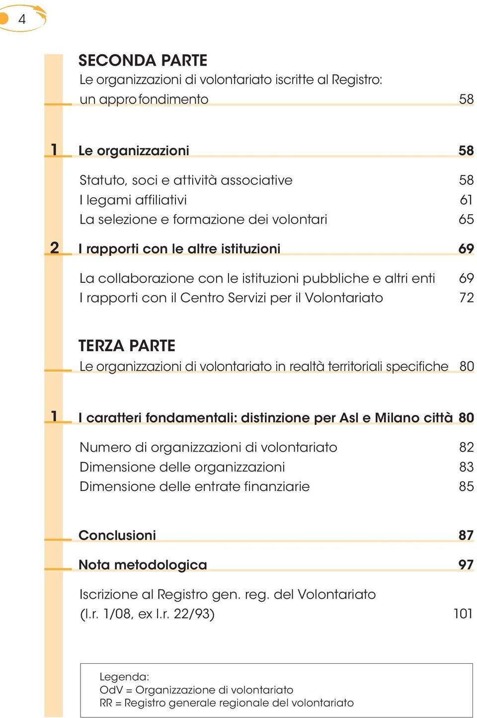 Le organizzazioni di volontariato in realtà territoriali specifiche 80 1 I caratteri fondamentali: distinzione per Asl e Milano città 80 Numero di organizzazioni di volontariato 82 Dimensione delle