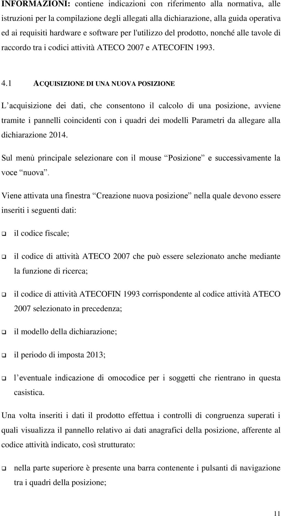 1 ACQUISIZIONE DI UNA NUOVA POSIZIONE L acquisizione dei dati, che consentono il calcolo di una posizione, avviene tramite i pannelli coincidenti con i quadri dei modelli Parametri da allegare alla