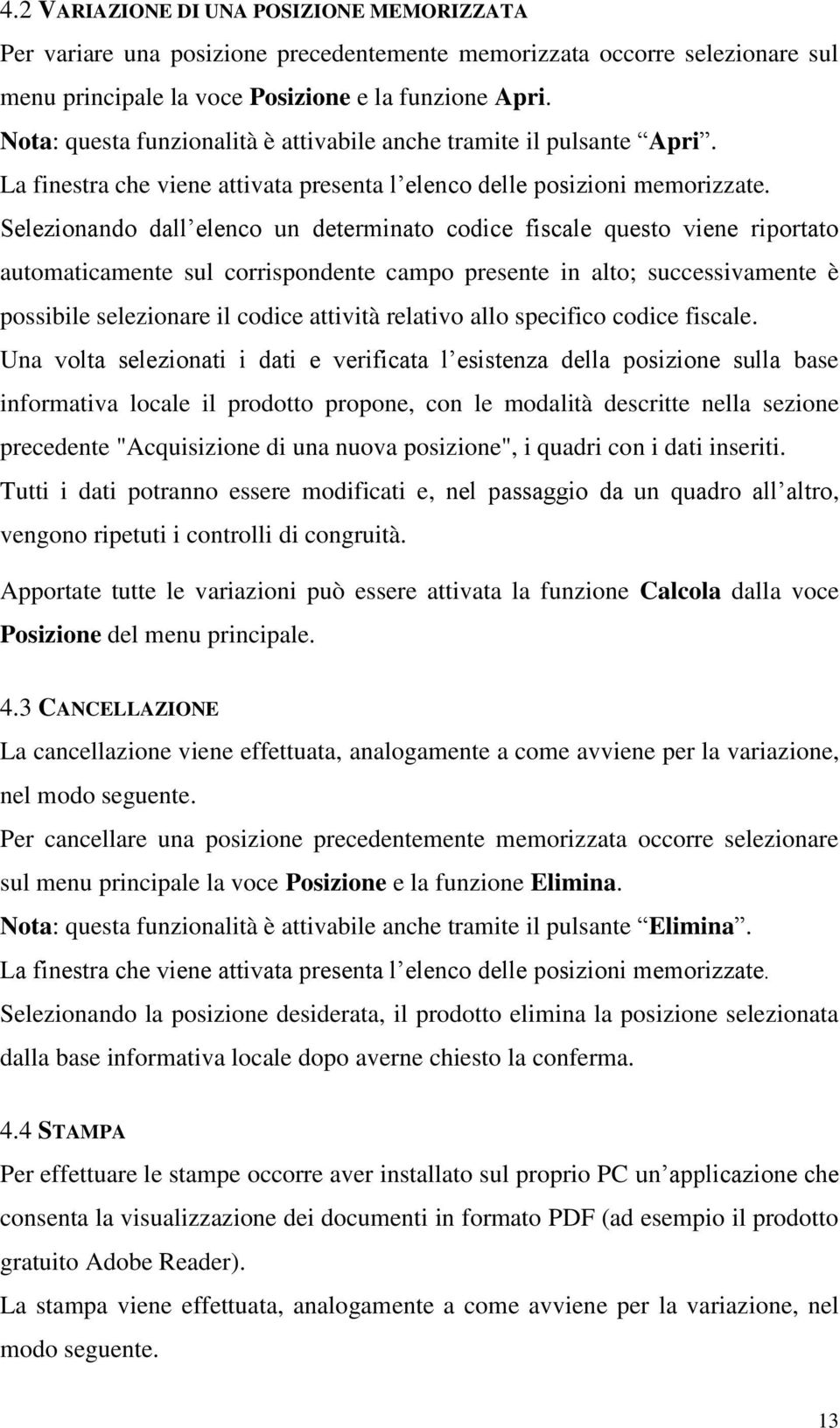 Selezionando dall elenco un determinato codice fiscale questo viene riportato automaticamente sul corrispondente campo presente in alto; successivamente è possibile selezionare il codice attività