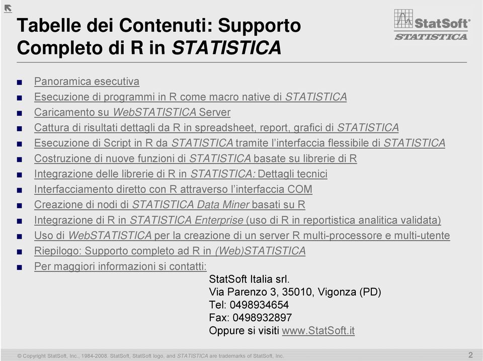 su librerie i di R Integrazione delle librerie di R in STATISTICA: Dettagli tecnici Interfacciamento diretto con R attraverso l interfaccia COM Creazione di nodi di STATISTICA Data Miner basati su R