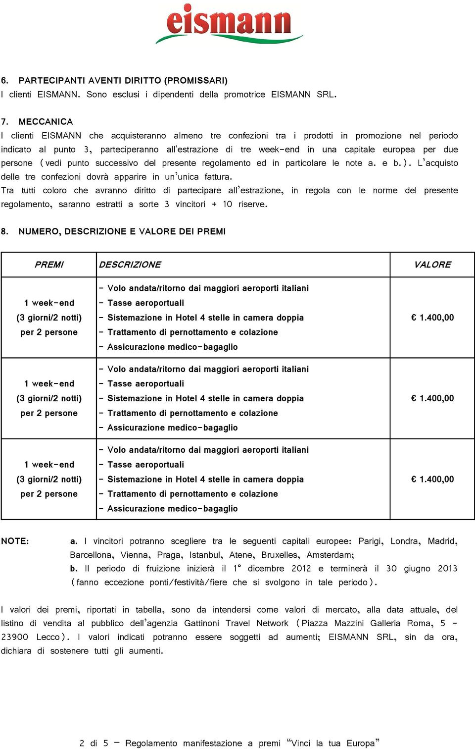 per due persone (vedi punto successivo del presente regolamento ed in particolare le note a. e b.). L acquisto delle tre confezioni dovrà apparire in un unica fattura.