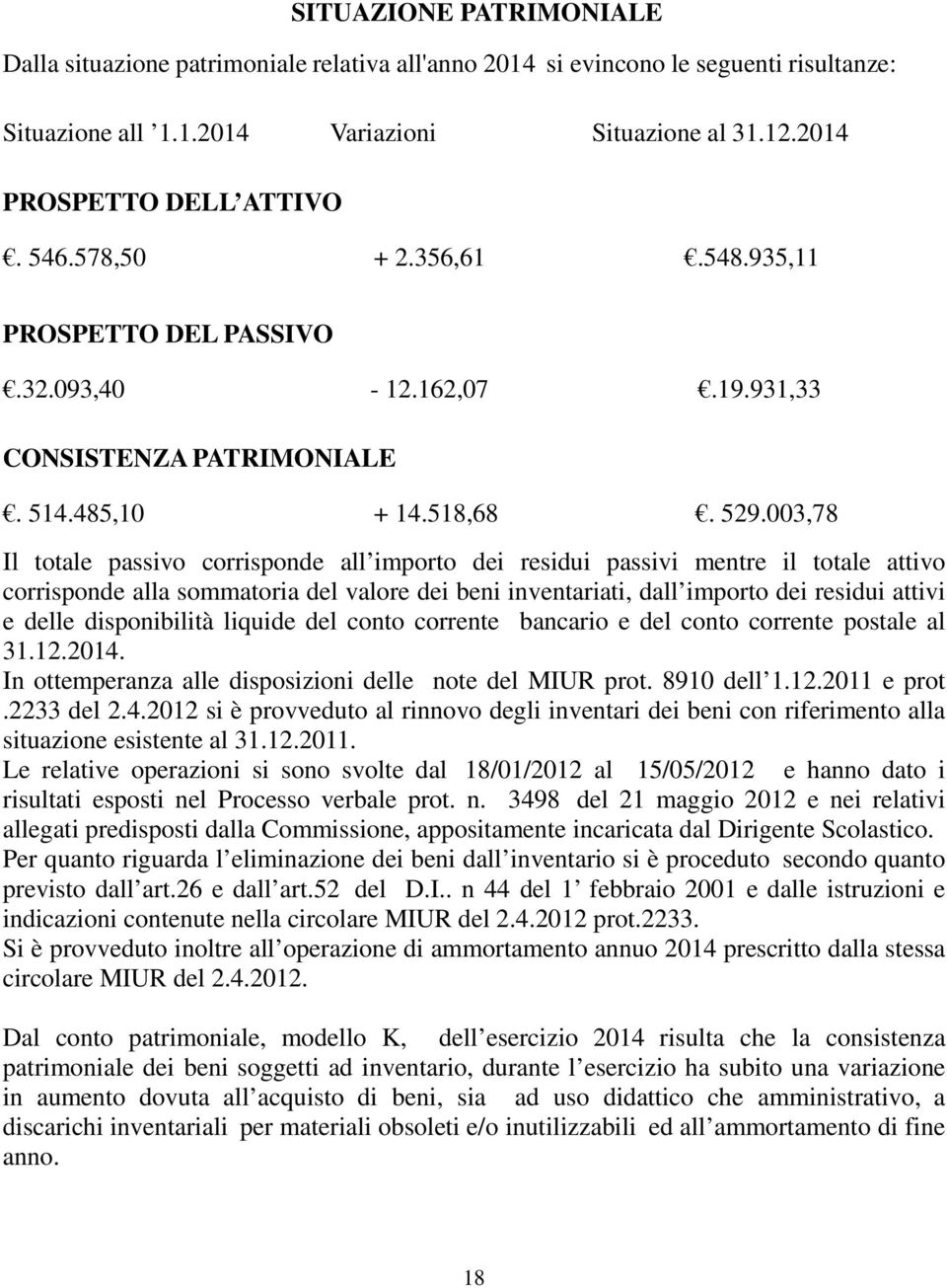 003,78 Il totale passivo corrisponde all importo dei residui passivi mentre il totale attivo corrisponde alla sommatoria del valore dei beni inventariati, dall importo dei residui attivi e delle