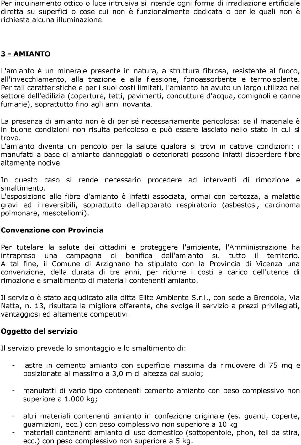 Per tali caratteristiche e per i suoi costi limitati, l'amianto ha avuto un largo utilizzo nel settore dell'edilizia (coperture, tetti, pavimenti, condutture d'acqua, comignoli e canne fumarie),