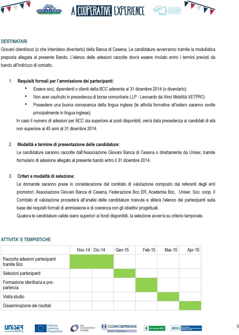 Requisiti formali per l ammissione dei partecipanti: Essere soci, dipendenti o clienti della BCC aderente al 31 dicembre 2014 (o diventarlo); Non aver usufruito in precedenza di borse comunitarie LLP