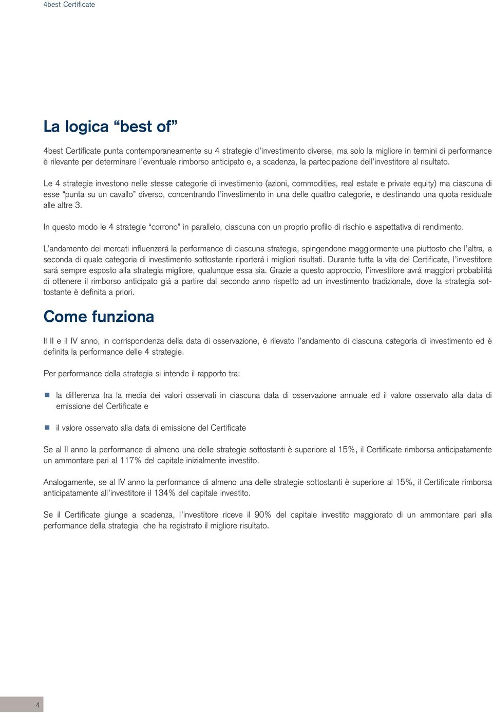 Le 4 strategie investono nelle stesse categorie di investimento (azioni, commodities, real estate e private equity) ma ciascuna di esse punta su un cavallo diverso, concentrando l investimento in una