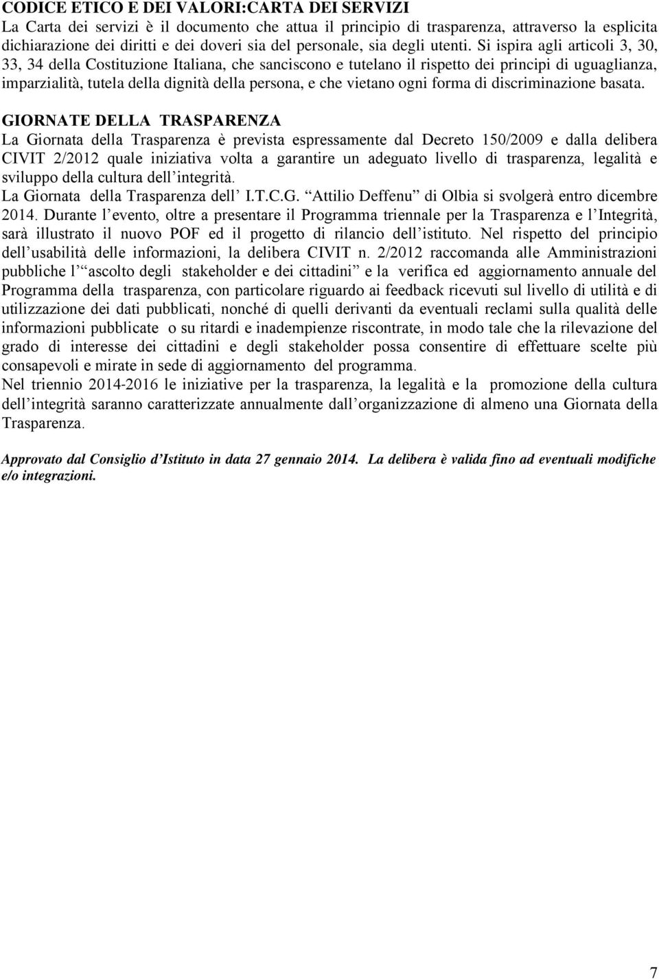 Si ispira agli articoli 3, 30, 33, 34 della Costituzione Italiana, che sanciscono e tutelano il rispetto dei principi di uguaglianza, imparzialità, tutela della dignità della persona, e che vietano