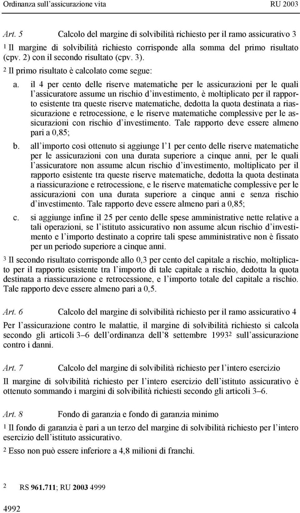 il 4 per cento delle riserve matematiche per le assicurazioni per le quali l assicuratore assume un rischio d investimento, è moltiplicato per il rapporto esistente tra queste riserve matematiche,