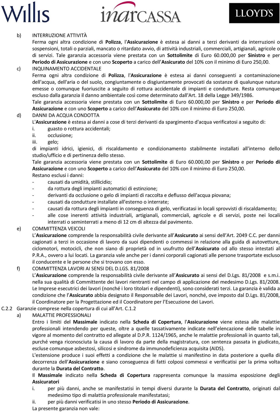 000,00 per Sinistro e per Periodo di Assicurazione e con uno Scoperto a carico dell Assicurato del 10% con il minimo di Euro 250,00.