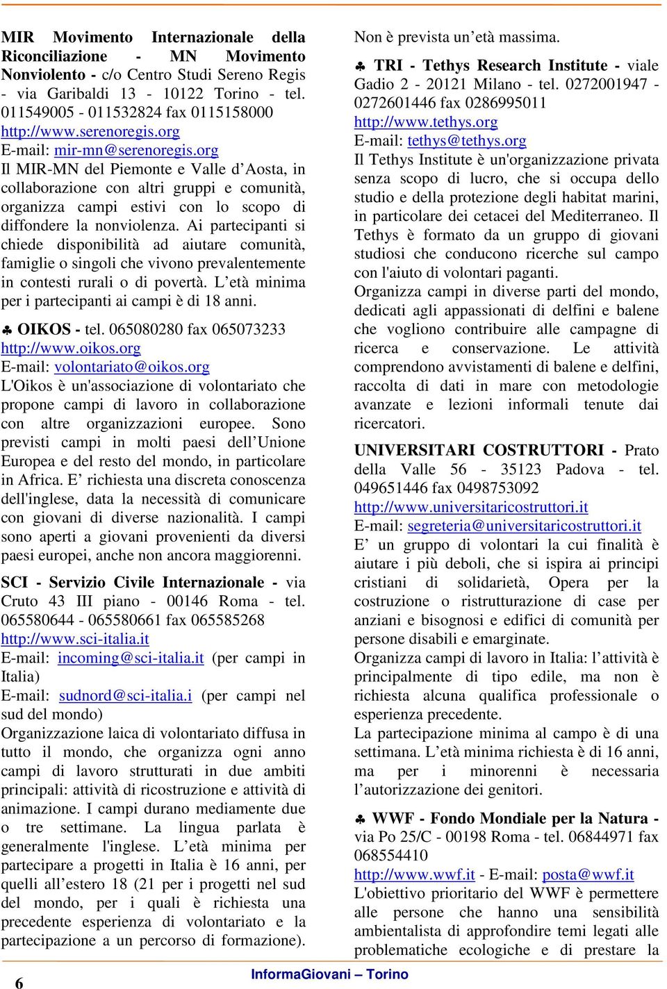 Ai partecipanti si chiede disponibilità ad aiutare comunità, famiglie o singoli che vivono prevalentemente in contesti rurali o di povertà. L età minima per i partecipanti ai campi è di 18 anni.