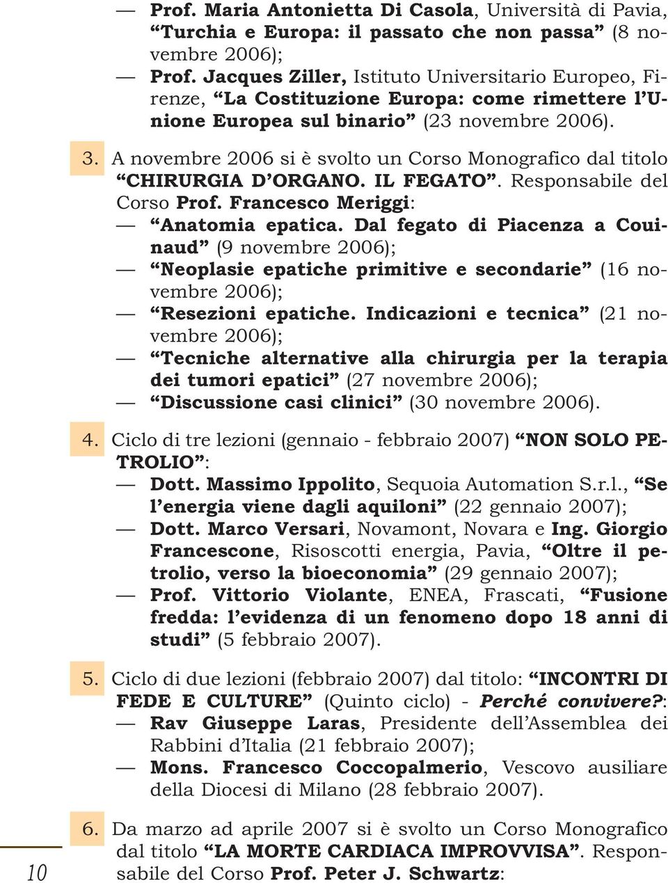 A novembre 2006 si è svolto un Corso Monografico dal titolo CHIRURGIA D ORGANO. IL FEGATO. Responsabile del Corso Prof. Francesco Meriggi: Anatomia epatica.