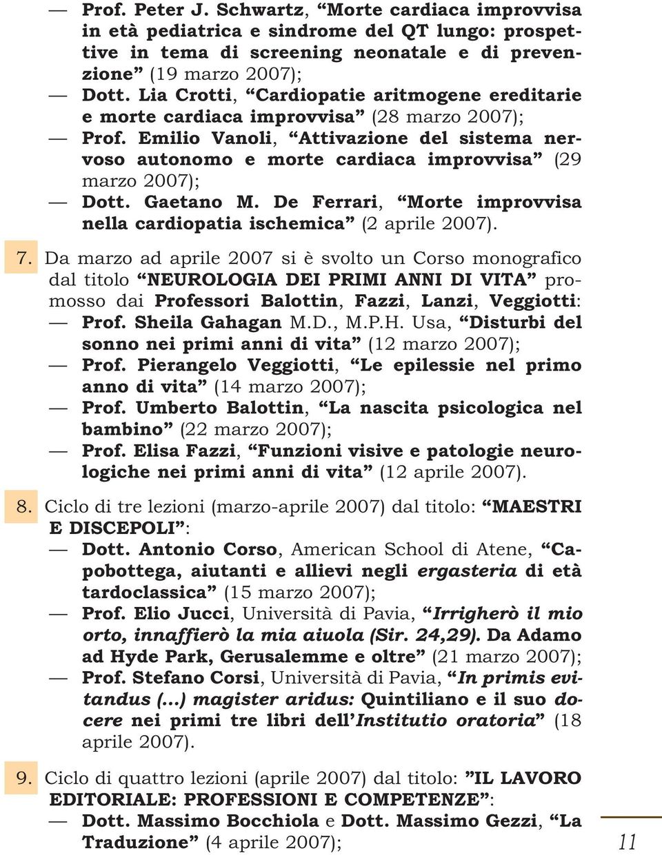 Emilio Vanoli, Attivazione del sistema nervoso autonomo e morte cardiaca improvvisa (29 marzo 2007); Dott. Gaetano M. De Ferrari, Morte improvvisa nella cardiopatia ischemica (2 aprile 2007). 7.