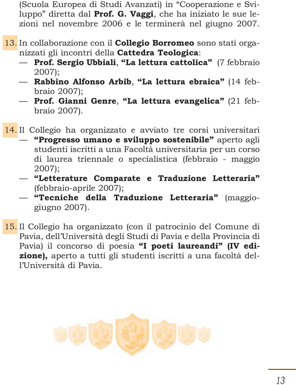 Sergio Ubbiali, La lettura cattolica (7 febbraio 2007); Rabbino Alfonso Arbib, La lettura ebraica (14 febbraio 2007); Prof. Gianni Genre, La lettura evangelica (21 febbraio 2007). 14.