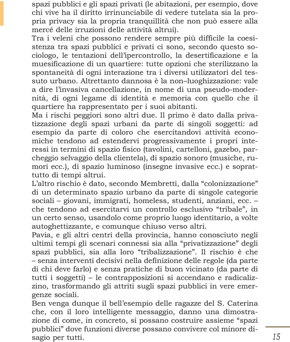 Tra i veleni che possono rendere sempre più difficile la coesistenza tra spazi pubblici e privati ci sono, secondo questo sociologo, le tentazioni dell ipercontrollo, la desertificazione e la