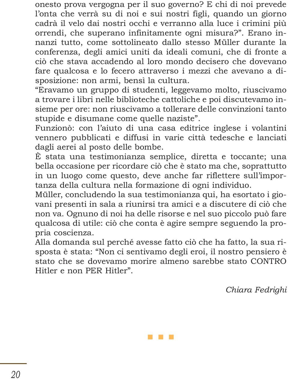 . Erano innanzi tutto, come sottolineato dallo stesso Müller durante la conferenza, degli amici uniti da ideali comuni, che di fronte a ciò che stava accadendo al loro mondo decisero che dovevano