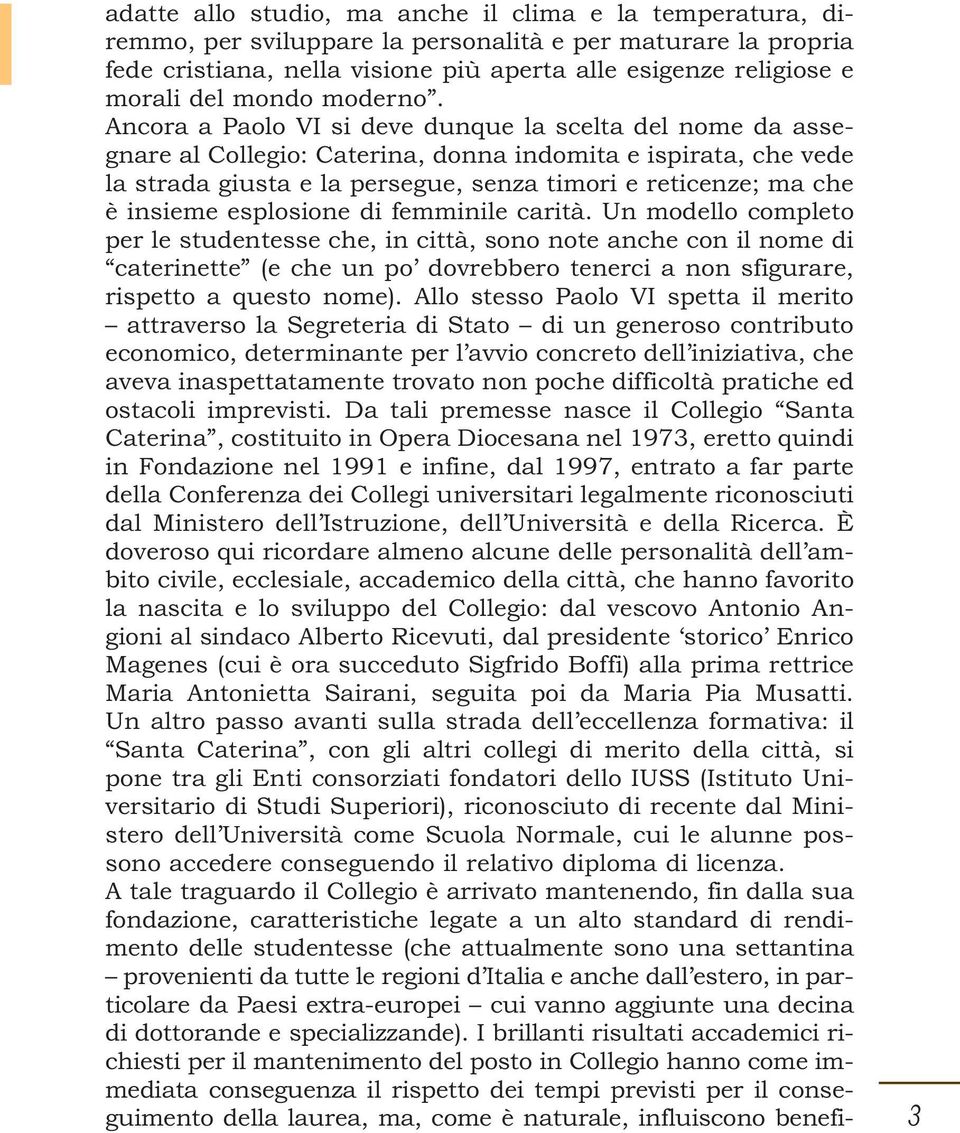 Ancora a Paolo VI si deve dunque la scelta del nome da assegnare al Collegio: Caterina, donna indomita e ispirata, che vede la strada giusta e la persegue, senza timori e reticenze; ma che è insieme