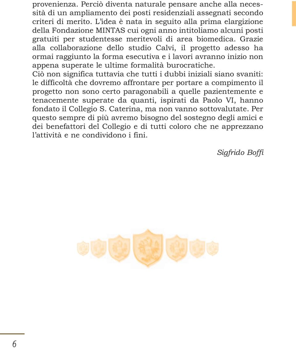 Grazie alla collaborazione dello studio Calvi, il progetto adesso ha ormai raggiunto la forma esecutiva e i lavori avranno inizio non appena superate le ultime formalità burocratiche.