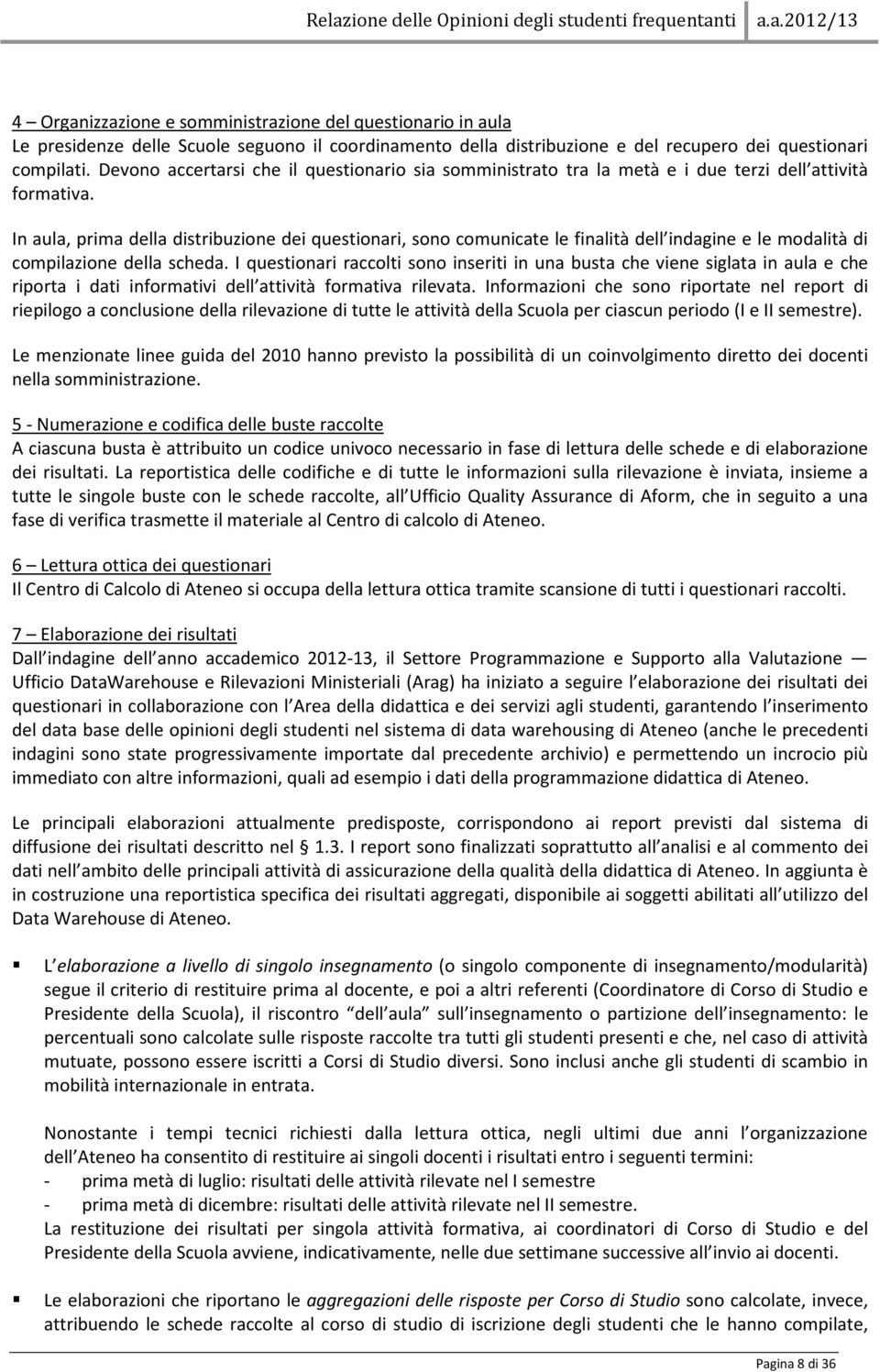 In aula, prima della distribuzione dei questionari, sono comunicate le finalità dell indagine e le modalità di compilazione della scheda.