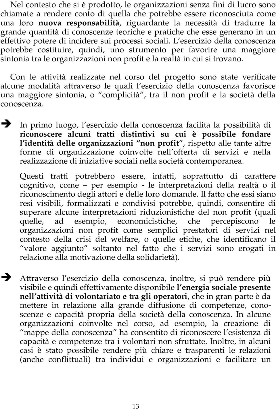 L esercizio della conoscenza potrebbe costituire, quindi, uno strumento per favorire una maggiore sintonia tra le organizzazioni non profit e la realtà in cui si trovano.